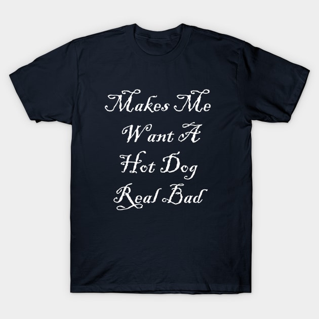 makes me want a hot dog real bad T-Shirt by Souna's Store